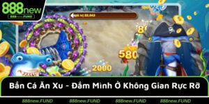 Bắn Cá Ăn Xu 888NEW - Đắm Mình Ở Không Gian Đại Dương Rực Rỡ