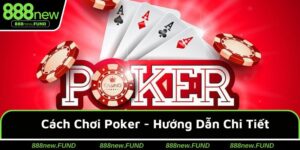 Cách Chơi Poker - Hướng Dẫn Chi Tiết Từ Cơ bản Đến Nâng Cao