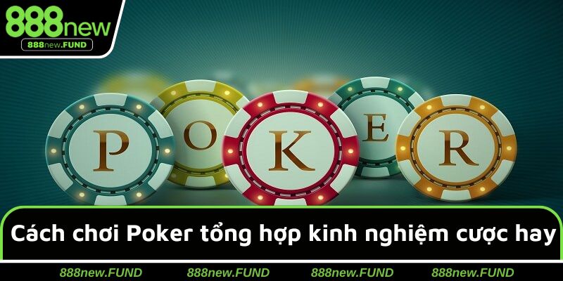Cách chơi Poker tổng hợp những kinh nghiệm đánh cược hay & dễ thắng