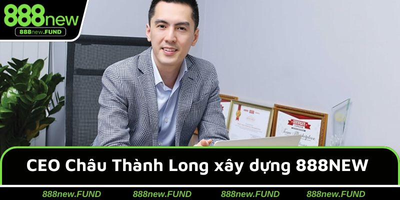 CEO Châu Thành Long là người đưa thương hiệu 888NEW vươn tầm quốc tế