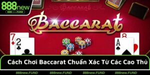 Cách Chơi Baccarat Chuẩn Xác Từ Các Cao Thủ Dễ Rinh Thưởng Lớn