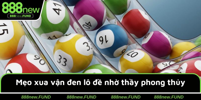 Mẹo xua vận đen lô đề nhờ thầy phong thủy