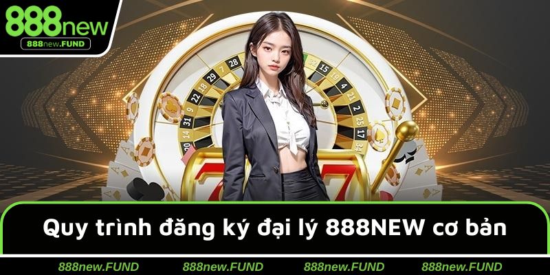 Quy trình đăng ký đại lý 888NEW cơ bản