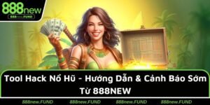 Tool Hack Nổ Hũ - Hướng Dẫn & Cảnh Báo Sớm Từ 888NEW